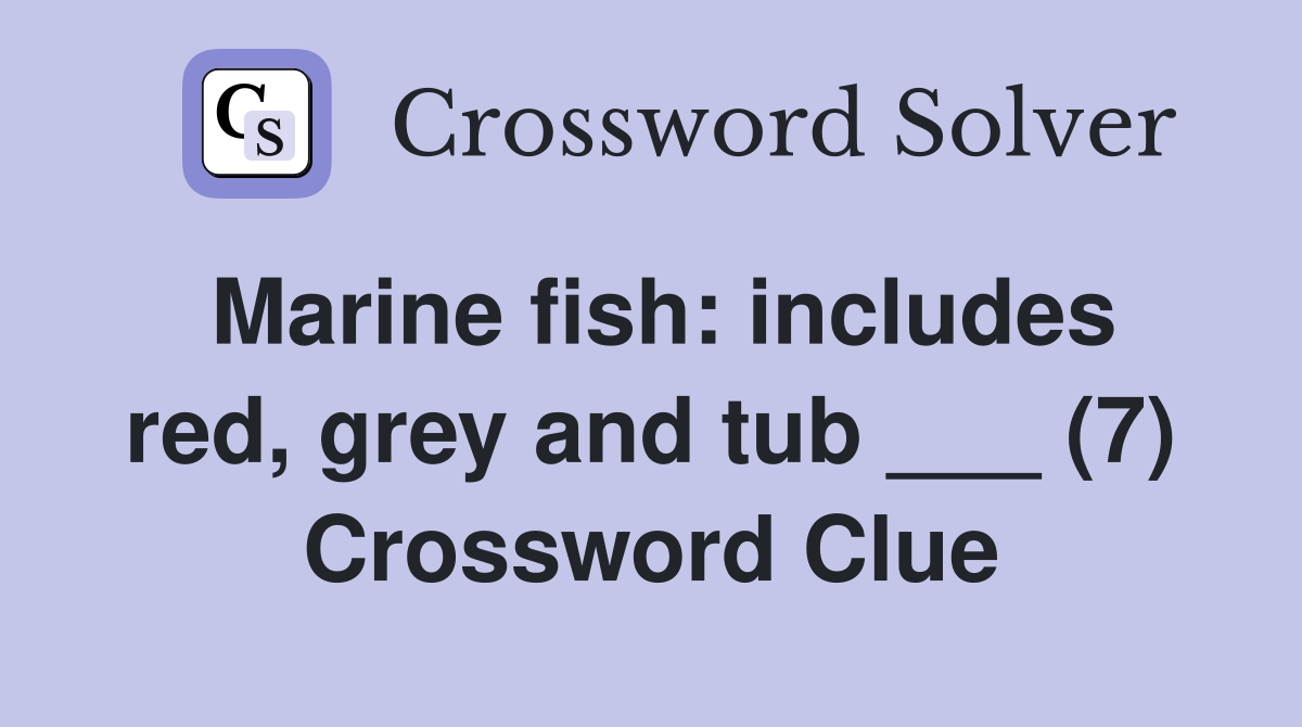 Marine fish includes red, grey and tub ___ (7) Crossword Clue